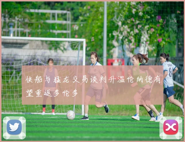 快船与猛龙交易谈判升温伦纳德有望重返多伦多