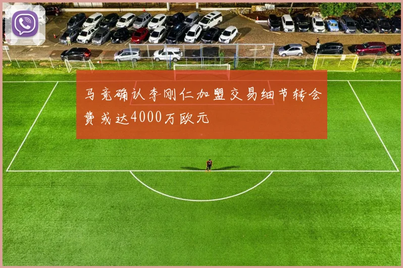 马竞确认李刚仁加盟交易细节转会费或达4000万欧元