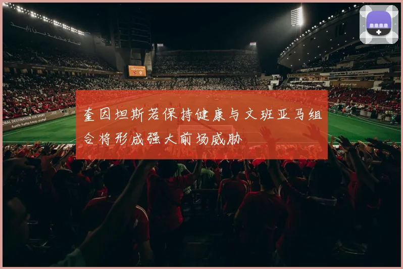 奎因坦斯若保持健康与文班亚马组合将形成强大前场威胁
