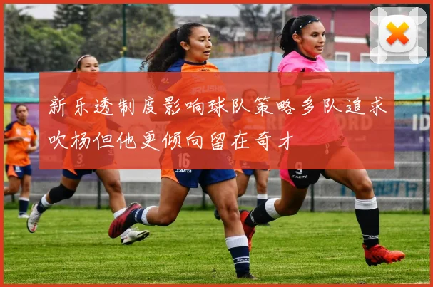 新乐透制度影响球队策略多队追求吹杨但他更倾向留在奇才
